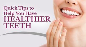 Quick Tips to Help You Have Healthier Teeth